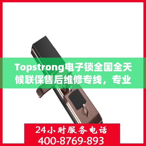 Topstrong电子锁全国全天候联保售后维修专线，专业解决您的锁具问题
