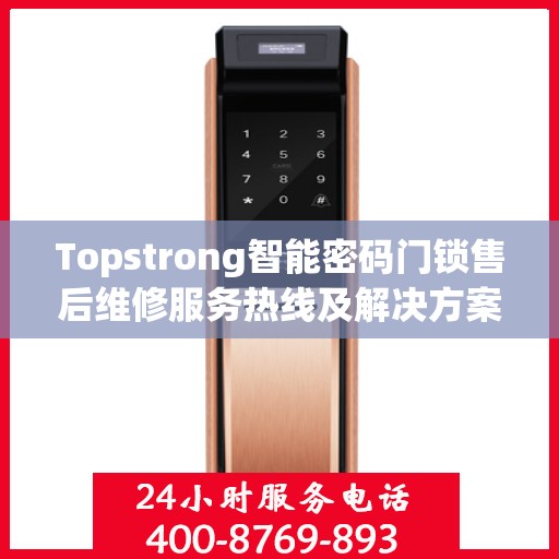 Topstrong智能密码门锁售后维修服务热线及解决方案