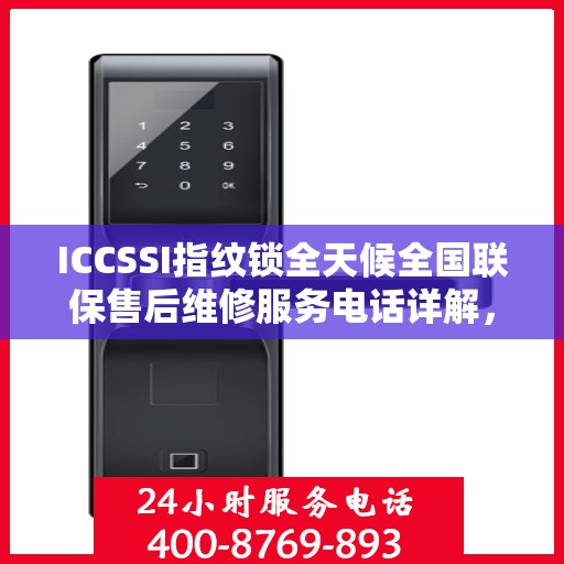 ICCSSI指纹锁全天候全国联保售后维修服务电话详解，无忧售后，贴心保障您的安全之选