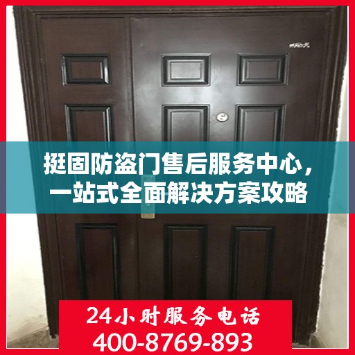 挺固防盗门售后服务中心，一站式全面解决方案攻略