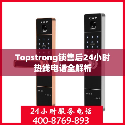 Topstrong锁售后24小时热线电话全解析