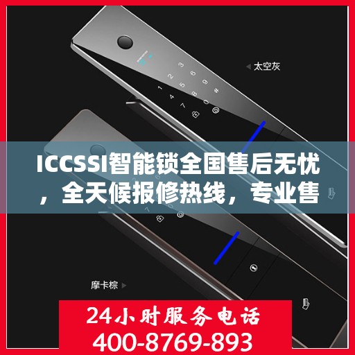 ICCSSI智能锁全国售后无忧，全天候报修热线，专业售后保障团队为您服务