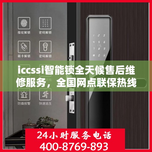 iccssi智能锁全天候售后维修服务，全国网点联保热线一键接通