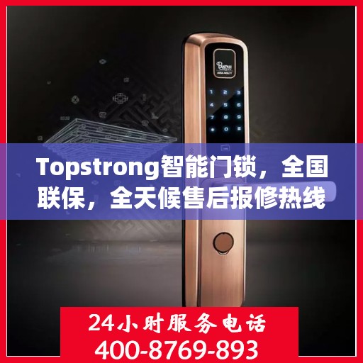 Topstrong智能门锁，全国联保，全天候售后报修热线，无忧锁事，安全无忧的贴心守护！