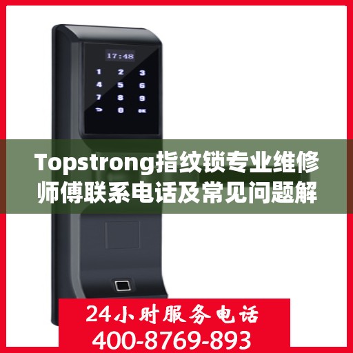 Topstrong指纹锁专业维修师傅联系电话及常见问题解决方案解析