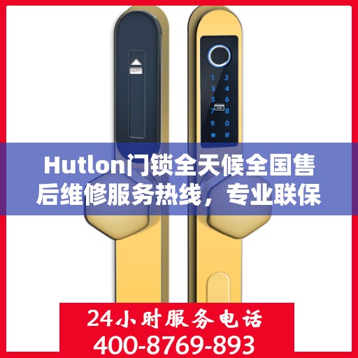 Hutlon门锁全天候全国售后维修服务热线，专业联保售后无忧