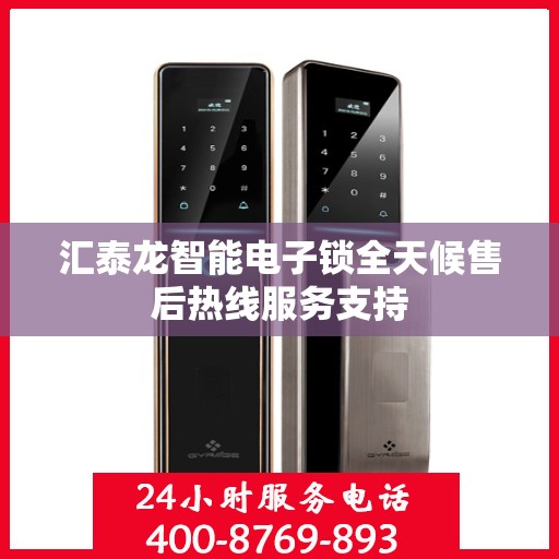 汇泰龙智能电子锁全天候售后热线服务支持