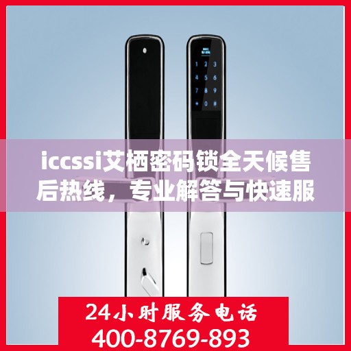 iccssi艾栖密码锁全天候售后热线，专业解答与快速服务保障