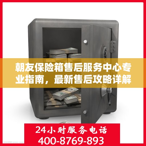 朝友保险箱售后服务中心专业指南，最新售后攻略详解