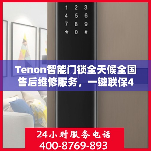 Tenon智能门锁全天候全国售后维修服务，一键联保400电话