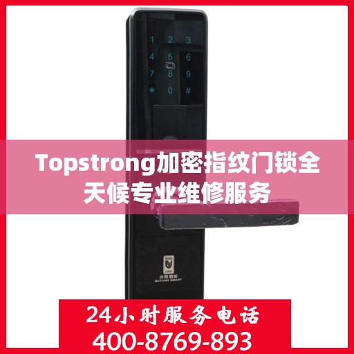 Topstrong加密指纹门锁全天候专业维修服务