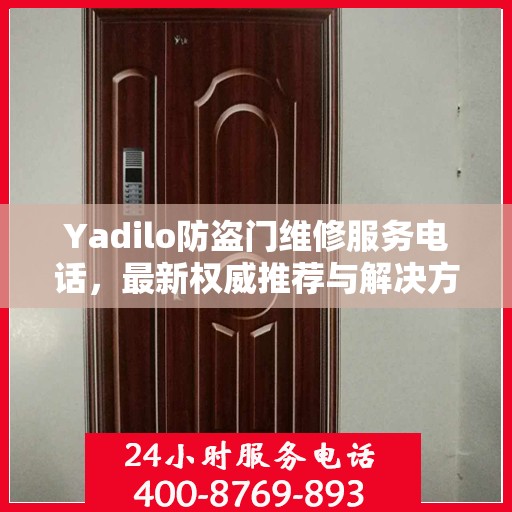 Yadilo防盗门维修服务电话，最新权威推荐与解决方案