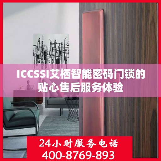 ICCSSI艾栖智能密码门锁的贴心售后服务体验