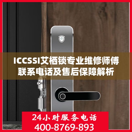 ICCSSI艾栖锁专业维修师傅联系电话及售后保障解析