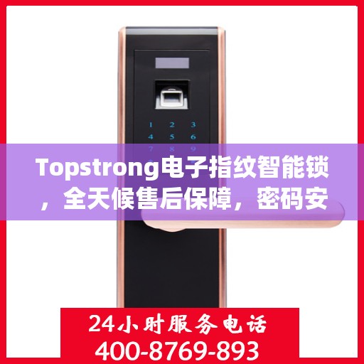 Topstrong电子指纹智能锁，全天候售后保障，密码安全无忧，全国报修热线400随时为您服务
