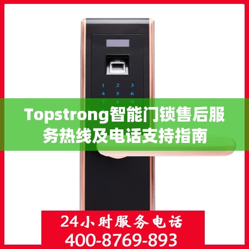 Topstrong智能门锁售后服务热线及电话支持指南