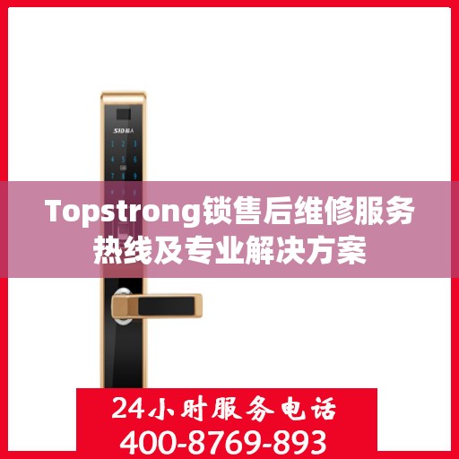 Topstrong锁售后维修服务热线及专业解决方案