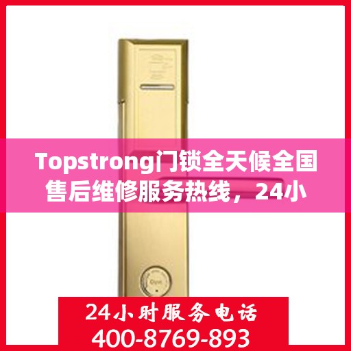 Topstrong门锁全天候全国售后维修服务热线，24小时联保无忧保障