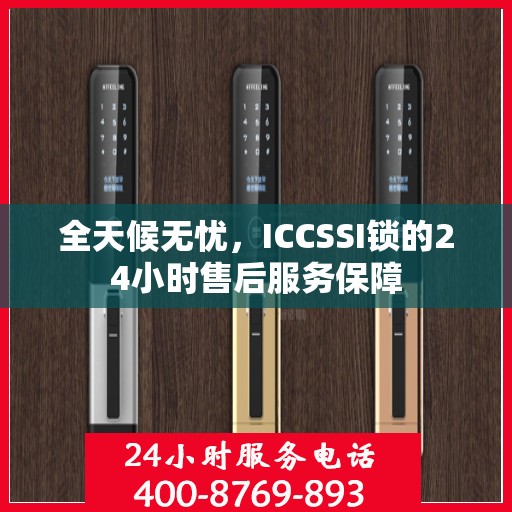 全天候无忧，ICCSSI锁的24小时售后服务保障