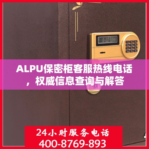 ALPU保密柜客服热线电话，权威信息查询与解答