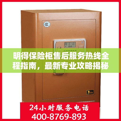 明得保险柜售后服务热线全程指南，最新专业攻略揭秘