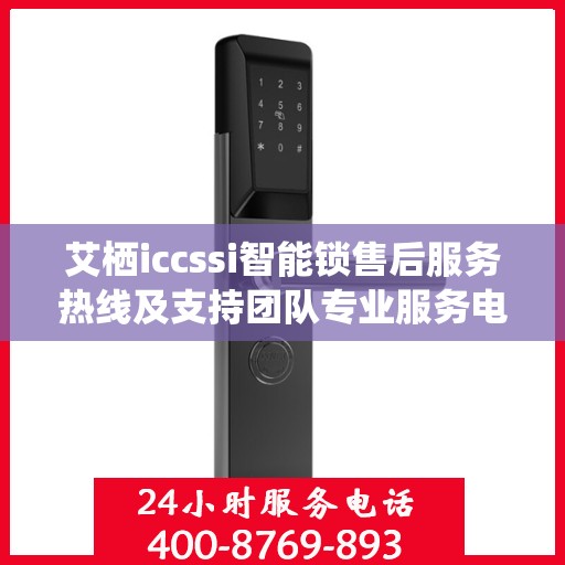 艾栖iccssi智能锁售后服务热线及支持团队专业服务电话
