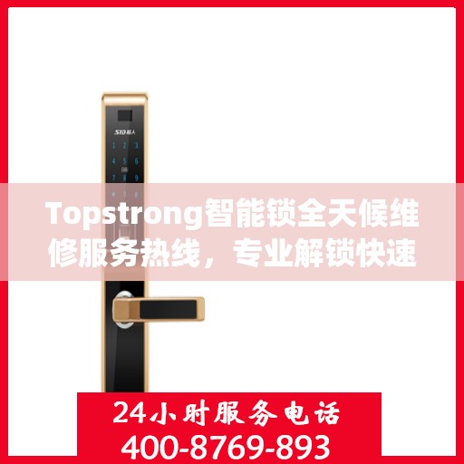 Topstrong智能锁全天候维修服务热线，专业解锁快速响应