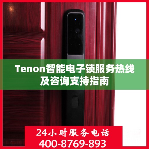 Tenon智能电子锁服务热线及咨询支持指南