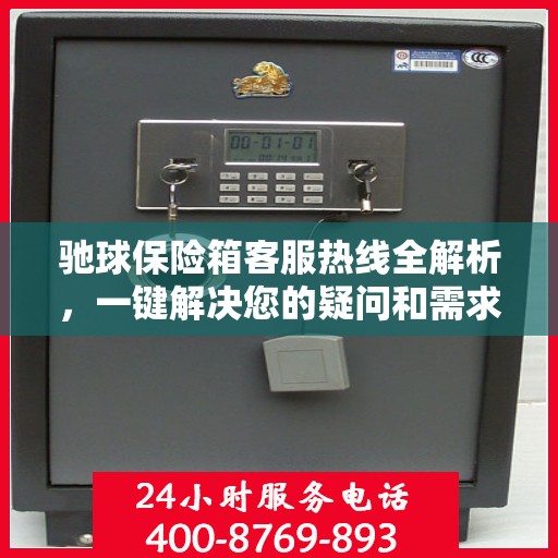 驰球保险箱客服热线全解析，一键解决您的疑问和需求