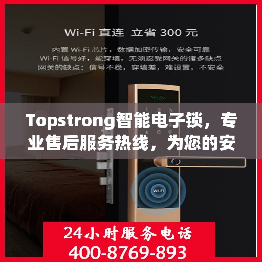 Topstrong智能电子锁，专业售后服务热线，为您的安全保驾护航！