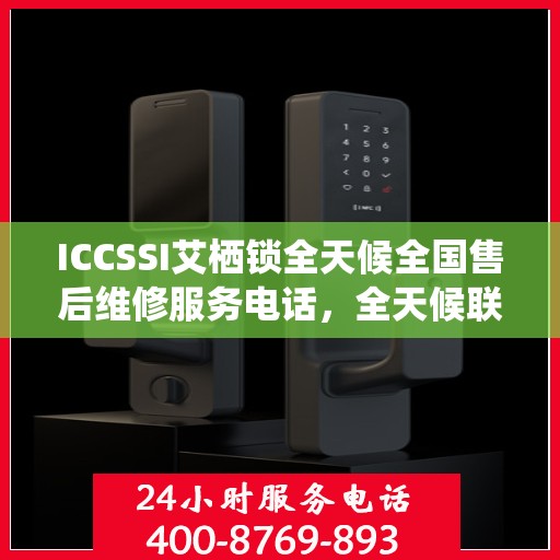 ICCSSI艾栖锁全天候全国售后维修服务电话，全天候联保售后无忧