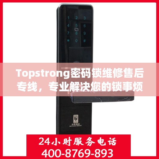 Topstrong密码锁维修售后专线，专业解决您的锁事烦恼
