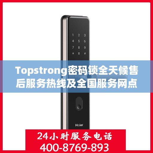 Topstrong密码锁全天候售后服务热线及全国服务网点汇总