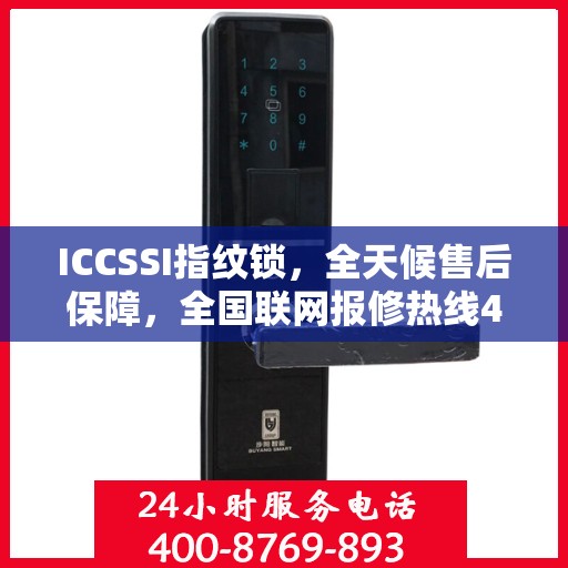 ICCSSI指纹锁，全天候售后保障，全国联网报修热线400电话全天候为您服务