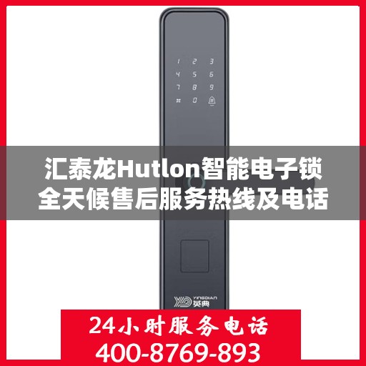 汇泰龙Hutlon智能电子锁全天候售后服务热线及电话支持指南