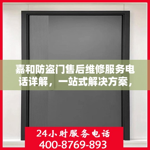 嘉和防盗门售后维修服务电话详解，一站式解决方案，让您轻松解决售后问题
