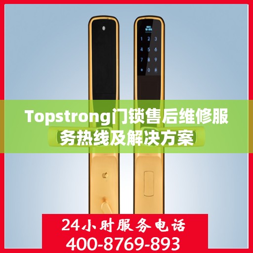 Topstrong门锁售后维修服务热线及解决方案