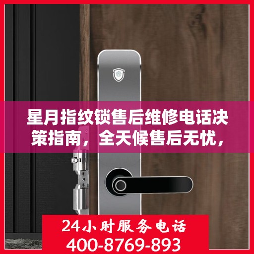 星月指纹锁售后维修电话决策指南，全天候售后无忧，专业维修保障！