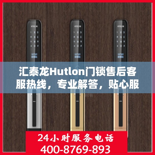 汇泰龙Hutlon门锁售后客服热线，专业解答，贴心服务