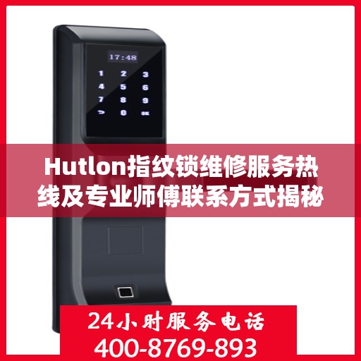 Hutlon指纹锁维修服务热线及专业师傅联系方式揭秘