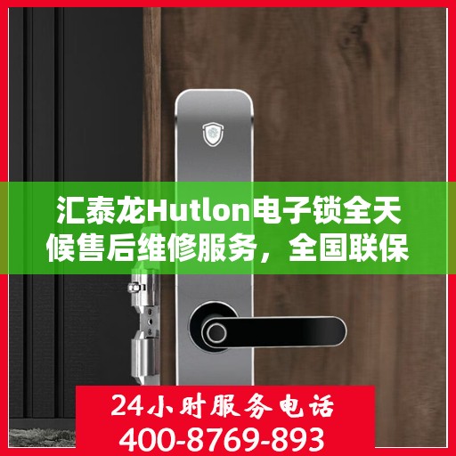 汇泰龙Hutlon电子锁全天候售后维修服务，全国联保一键拨打400服务热线