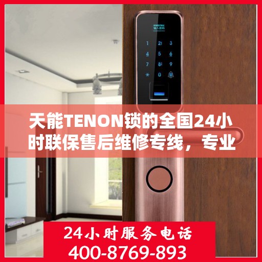 天能TENON锁的全国24小时联保售后维修专线，专业服务的守护先锋