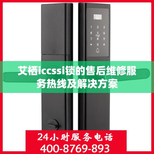 艾栖iccssi锁的售后维修服务热线及解决方案