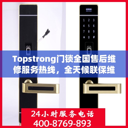 Topstrong门锁全国售后维修服务热线，全天候联保维修保障，专业售后团队全天候为您服务！