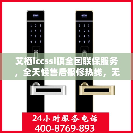 艾栖iccssi锁全国联保服务，全天候售后报修热线，无忧锁事保障您的安全生活