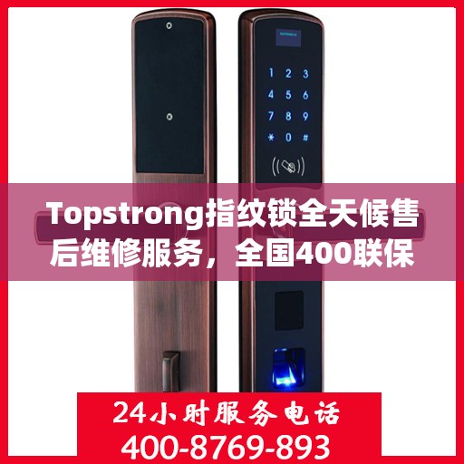 Topstrong指纹锁全天候售后维修服务，全国400联保热线，24小时无忧保障