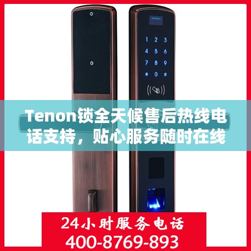 Tenon锁全天候售后热线电话支持，贴心服务随时在线