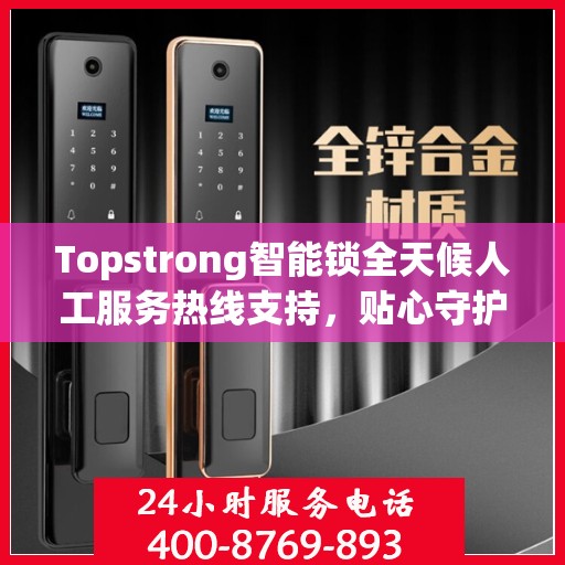 Topstrong智能锁全天候人工服务热线支持，贴心守护您的安全