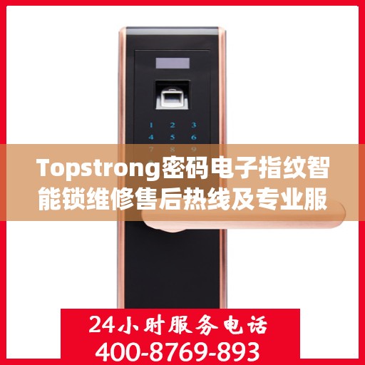 Topstrong密码电子指纹智能锁维修售后热线及专业服务保障