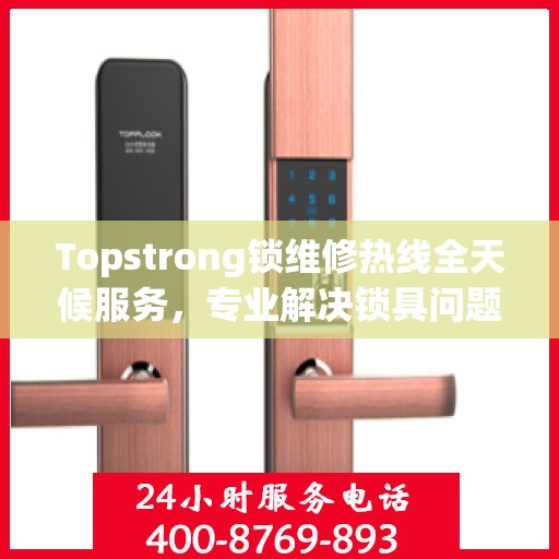 Topstrong锁维修热线全天候服务，专业解决锁具问题